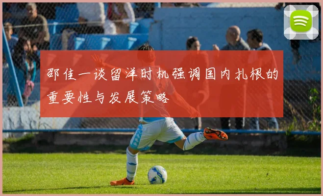 邵佳一谈留洋时机强调国内扎根的重要性与发展策略