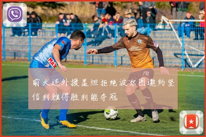 前大连外援盖坦拒绝波尔图邀约坚信利雅得胜利能夺冠
