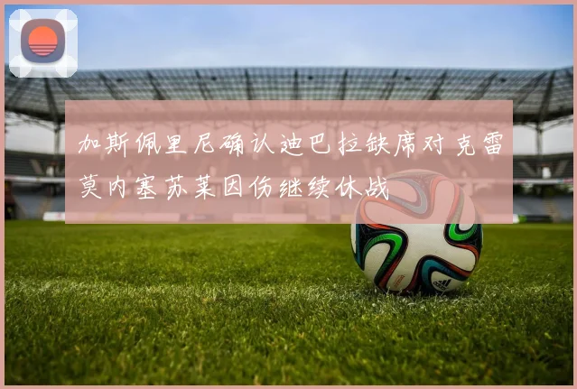 加斯佩里尼确认迪巴拉缺席对克雷莫内塞苏莱因伤继续休战