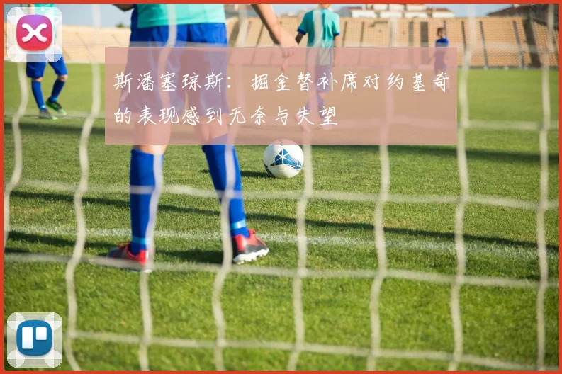 斯潘塞琼斯：掘金替补席对约基奇的表现感到无奈与失望