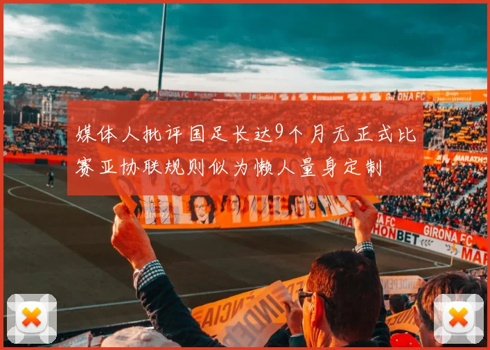 媒体人批评国足长达9个月无正式比赛亚协联规则似为懒人量身定制