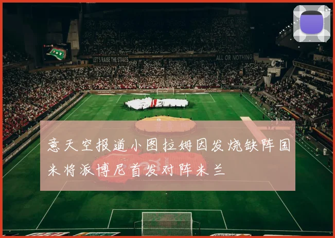 意天空报道小图拉姆因发烧缺阵国米将派博尼首发对阵米兰