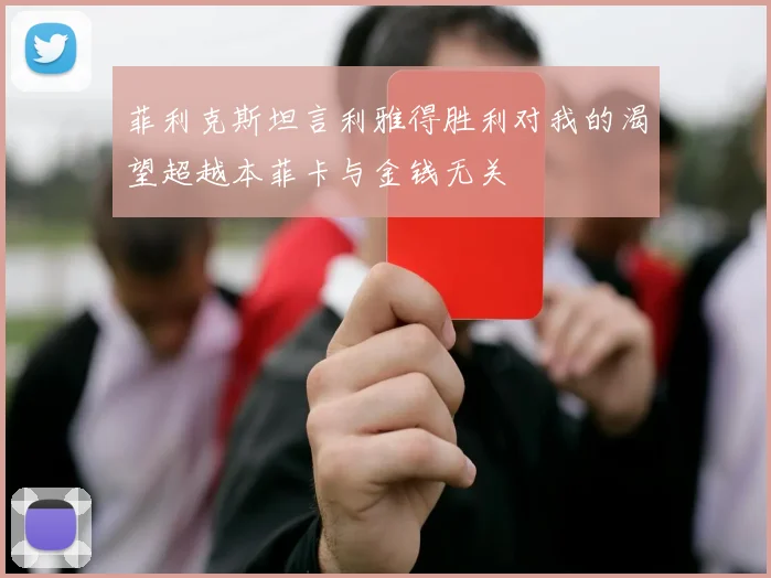 菲利克斯坦言利雅得胜利对我的渴望超越本菲卡与金钱无关