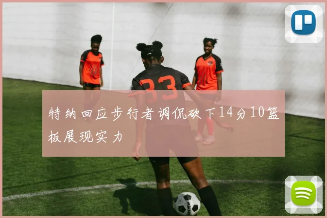 特纳回应步行者调侃砍下14分10篮板展现实力